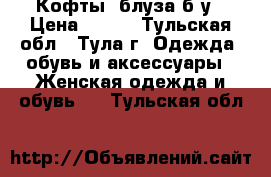 Кофты ,блуза б/у › Цена ­ 600 - Тульская обл., Тула г. Одежда, обувь и аксессуары » Женская одежда и обувь   . Тульская обл.